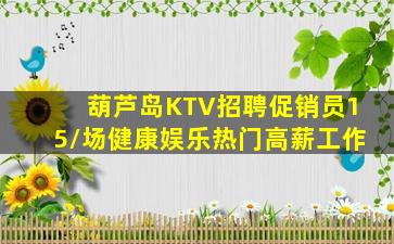 葫芦岛KTV招聘促销员15/场健康娱乐热门高薪工作
